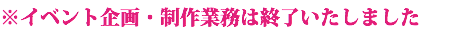 ※イベント企画・制作業務は終了いたしました